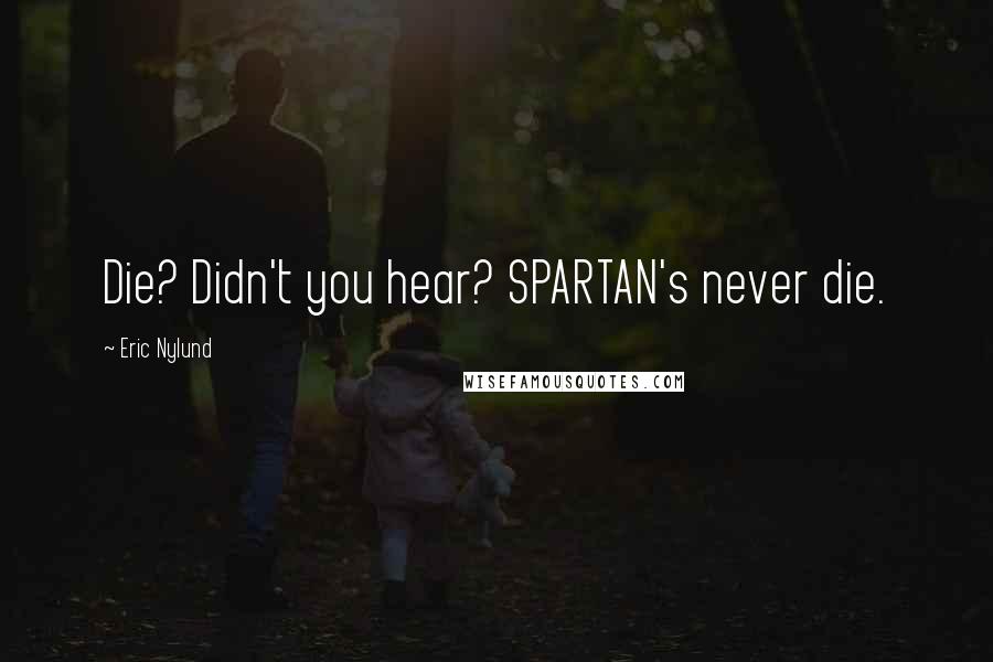 Eric Nylund Quotes: Die? Didn't you hear? SPARTAN's never die.