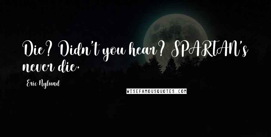 Eric Nylund Quotes: Die? Didn't you hear? SPARTAN's never die.