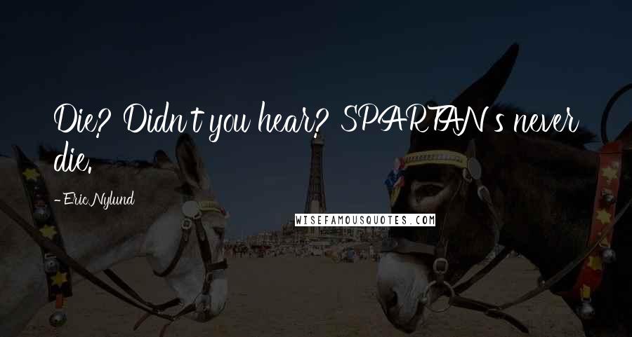 Eric Nylund Quotes: Die? Didn't you hear? SPARTAN's never die.