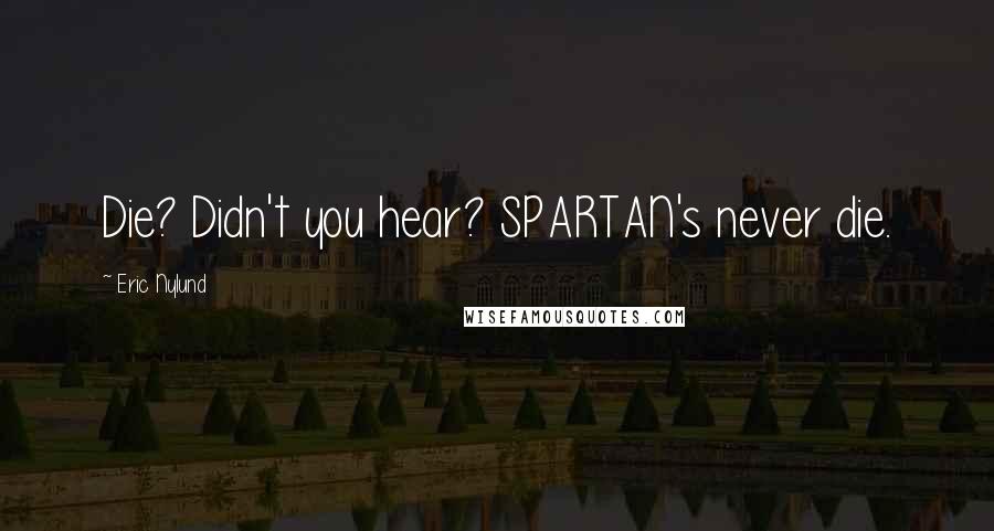 Eric Nylund Quotes: Die? Didn't you hear? SPARTAN's never die.