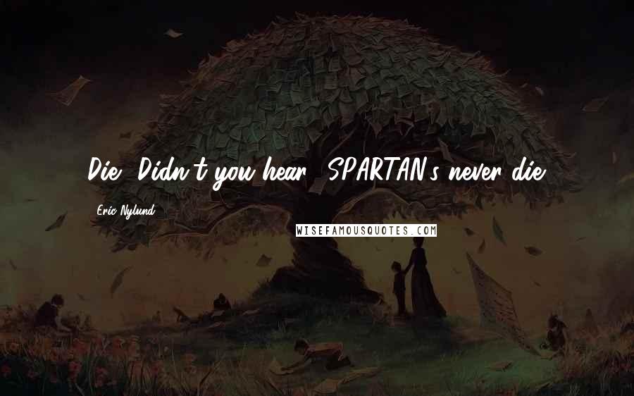 Eric Nylund Quotes: Die? Didn't you hear? SPARTAN's never die.