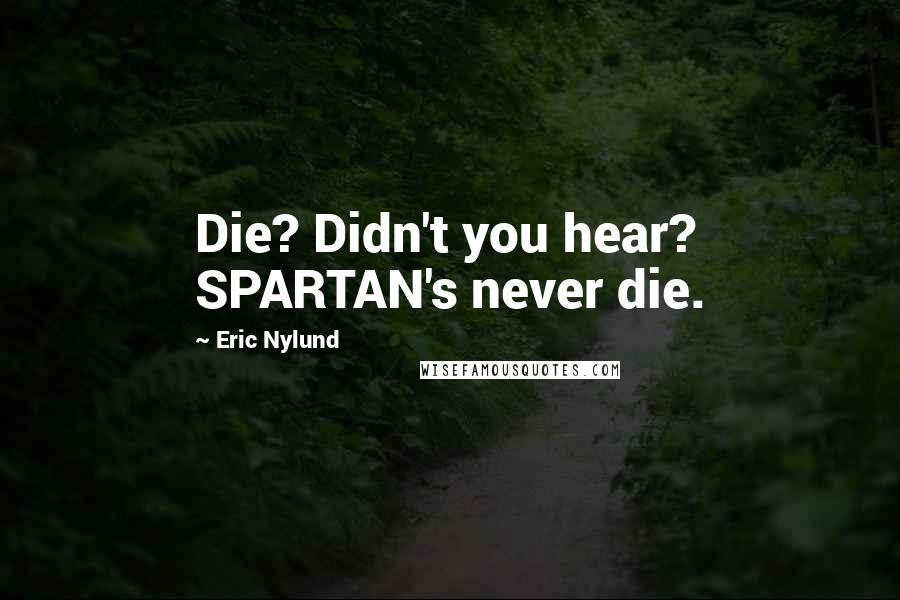 Eric Nylund Quotes: Die? Didn't you hear? SPARTAN's never die.