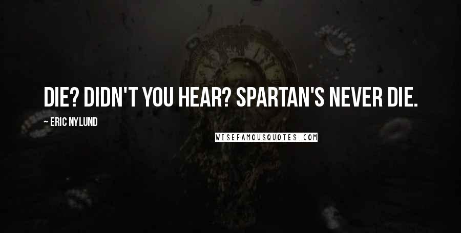 Eric Nylund Quotes: Die? Didn't you hear? SPARTAN's never die.