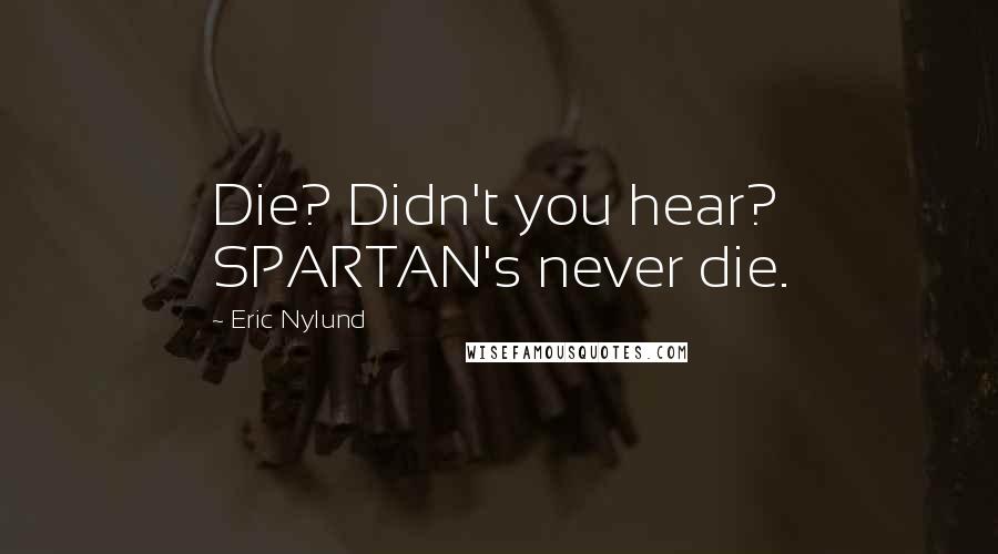 Eric Nylund Quotes: Die? Didn't you hear? SPARTAN's never die.