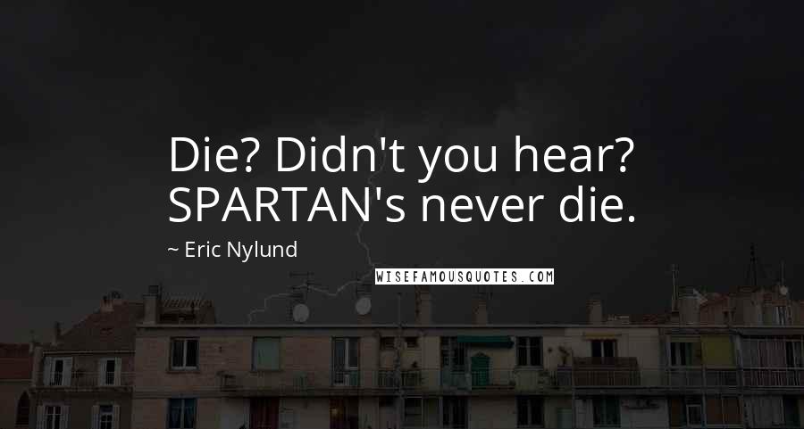 Eric Nylund Quotes: Die? Didn't you hear? SPARTAN's never die.