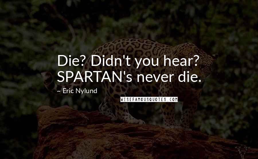Eric Nylund Quotes: Die? Didn't you hear? SPARTAN's never die.