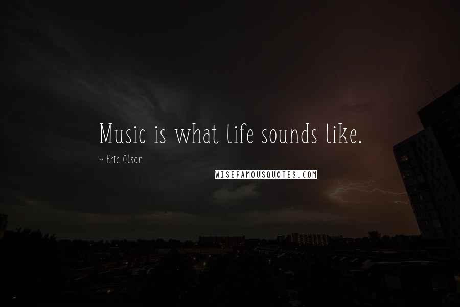 Eric Olson Quotes: Music is what life sounds like.