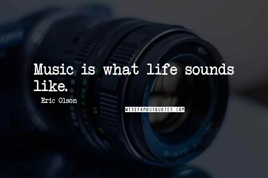 Eric Olson Quotes: Music is what life sounds like.