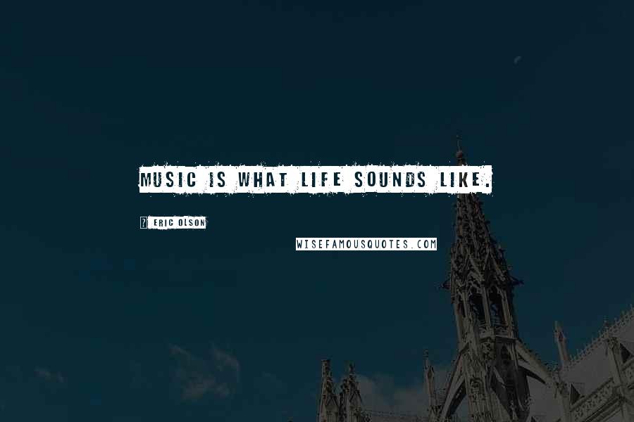 Eric Olson Quotes: Music is what life sounds like.