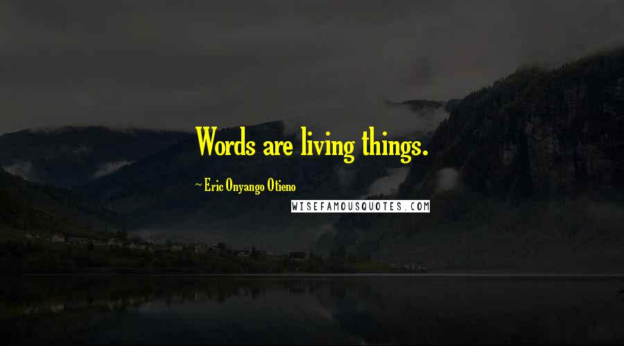 Eric Onyango Otieno Quotes: Words are living things.