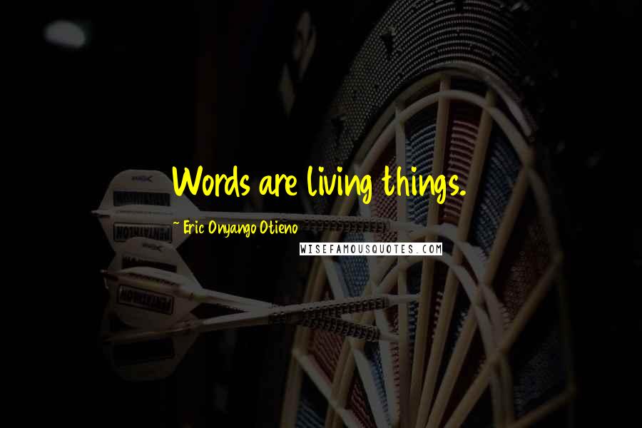 Eric Onyango Otieno Quotes: Words are living things.