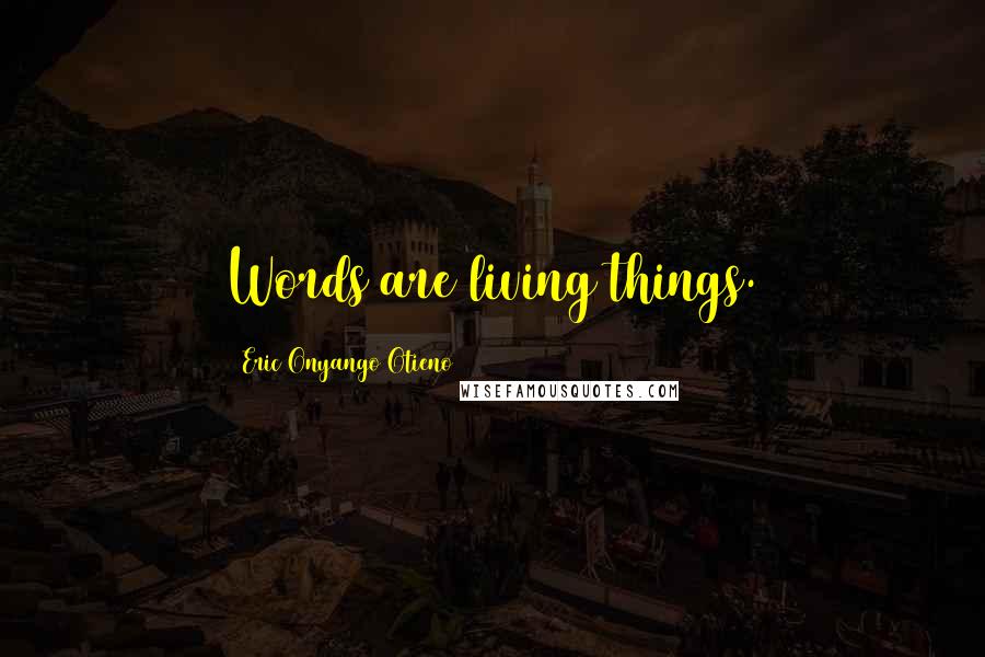 Eric Onyango Otieno Quotes: Words are living things.