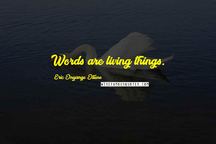 Eric Onyango Otieno Quotes: Words are living things.