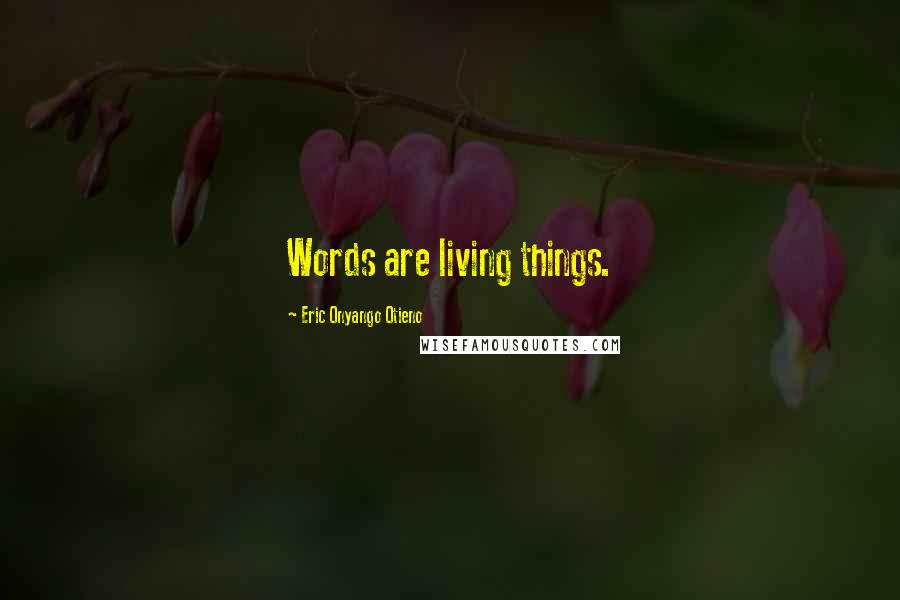 Eric Onyango Otieno Quotes: Words are living things.