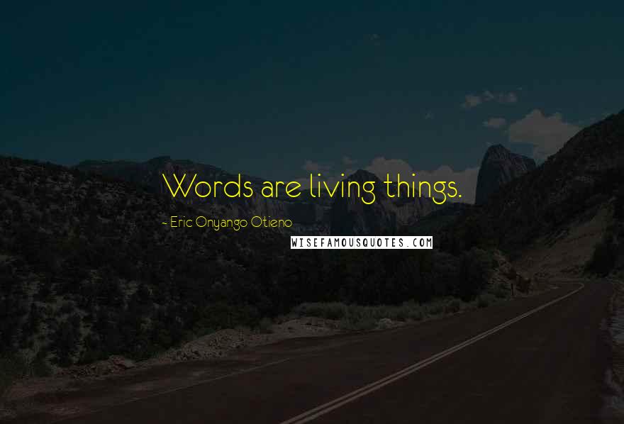 Eric Onyango Otieno Quotes: Words are living things.