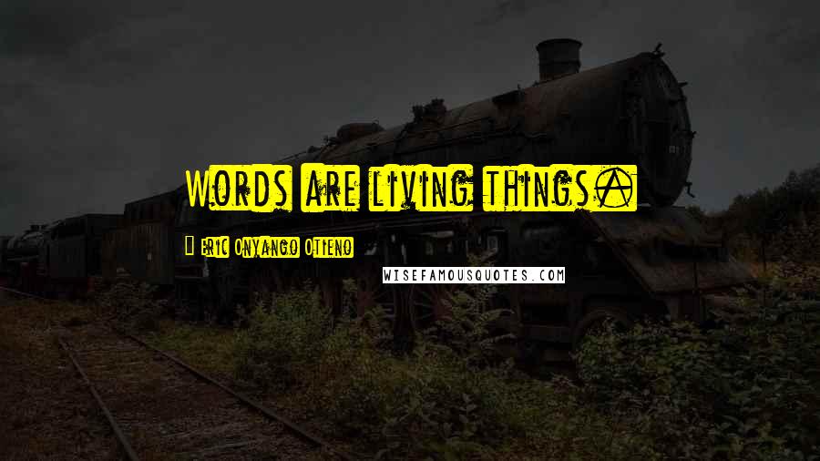 Eric Onyango Otieno Quotes: Words are living things.