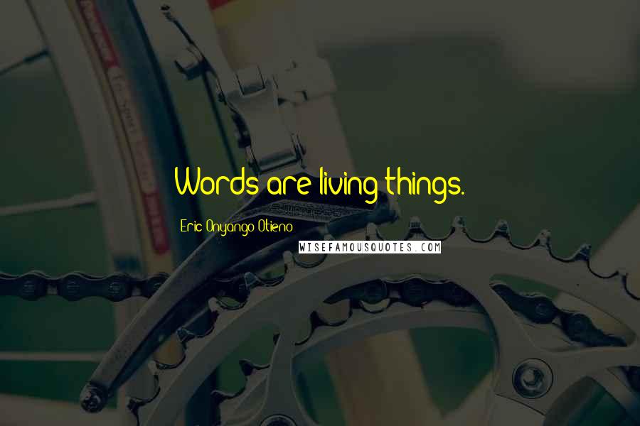 Eric Onyango Otieno Quotes: Words are living things.