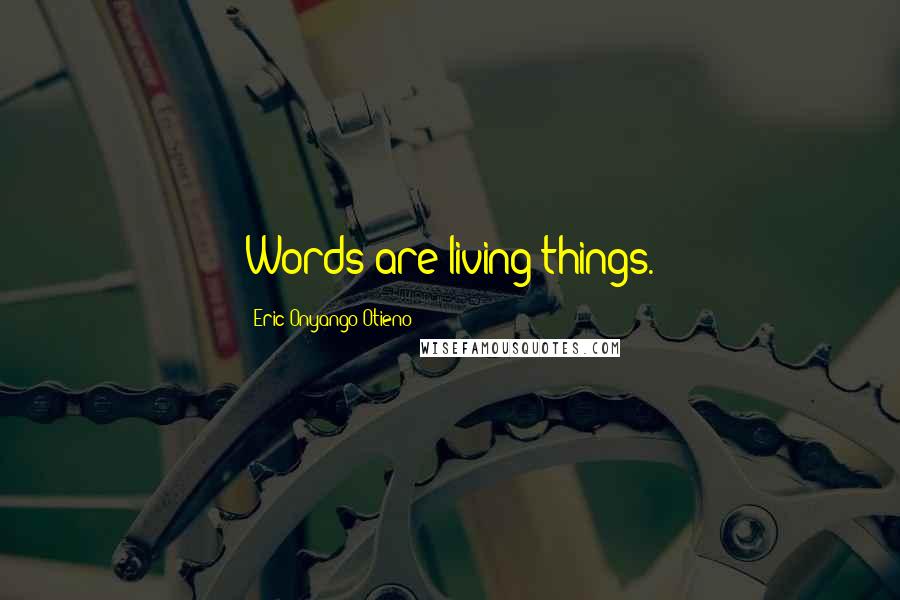 Eric Onyango Otieno Quotes: Words are living things.