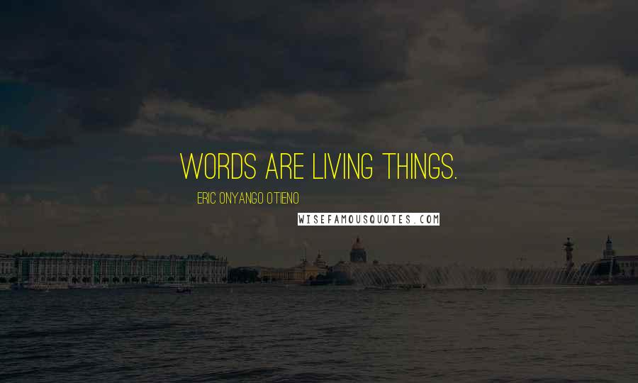 Eric Onyango Otieno Quotes: Words are living things.