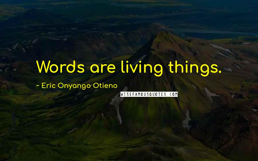 Eric Onyango Otieno Quotes: Words are living things.