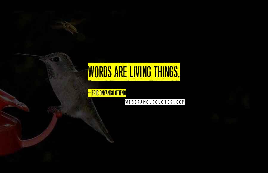 Eric Onyango Otieno Quotes: Words are living things.