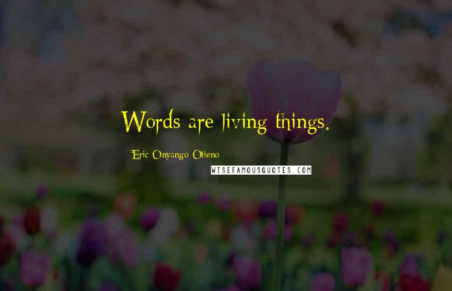 Eric Onyango Otieno Quotes: Words are living things.