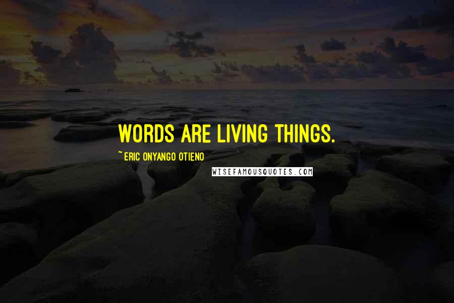 Eric Onyango Otieno Quotes: Words are living things.