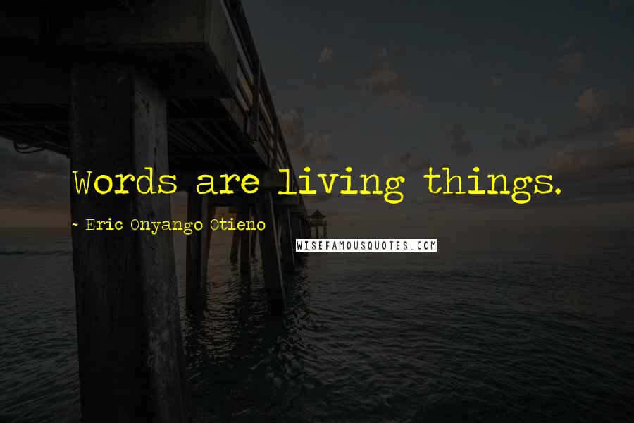 Eric Onyango Otieno Quotes: Words are living things.