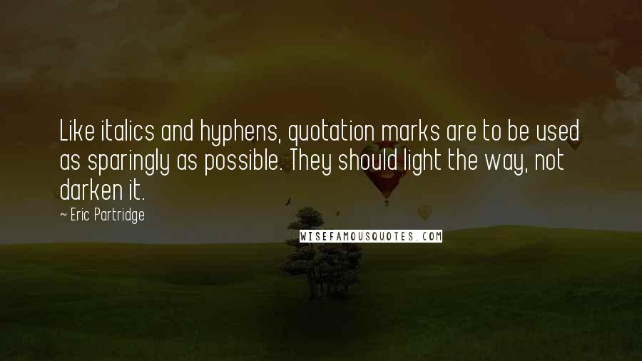 Eric Partridge Quotes: Like italics and hyphens, quotation marks are to be used as sparingly as possible. They should light the way, not darken it.