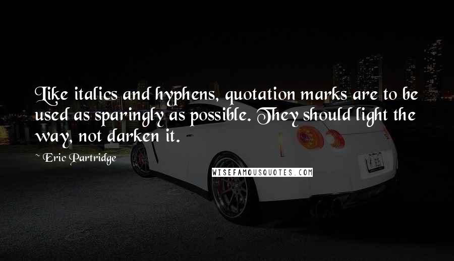 Eric Partridge Quotes: Like italics and hyphens, quotation marks are to be used as sparingly as possible. They should light the way, not darken it.