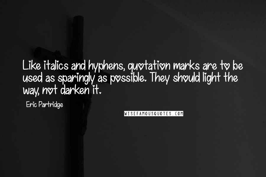 Eric Partridge Quotes: Like italics and hyphens, quotation marks are to be used as sparingly as possible. They should light the way, not darken it.