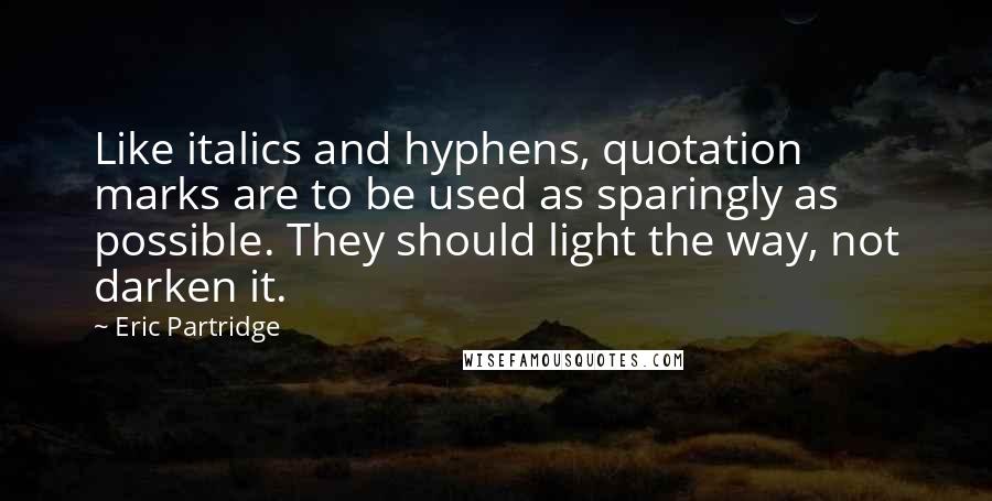 Eric Partridge Quotes: Like italics and hyphens, quotation marks are to be used as sparingly as possible. They should light the way, not darken it.