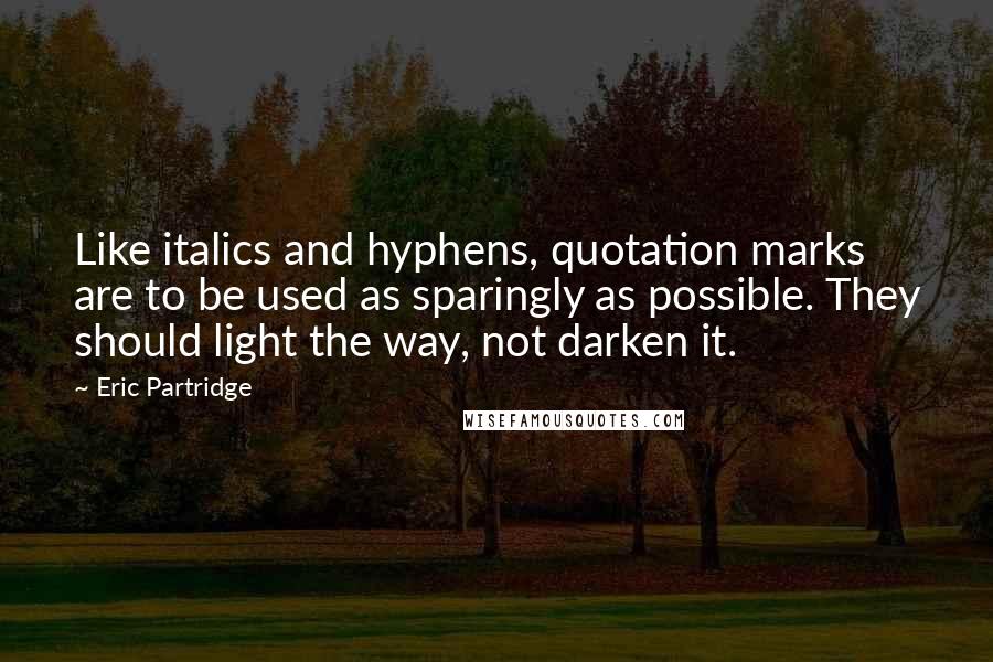 Eric Partridge Quotes: Like italics and hyphens, quotation marks are to be used as sparingly as possible. They should light the way, not darken it.