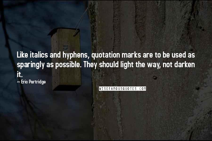 Eric Partridge Quotes: Like italics and hyphens, quotation marks are to be used as sparingly as possible. They should light the way, not darken it.