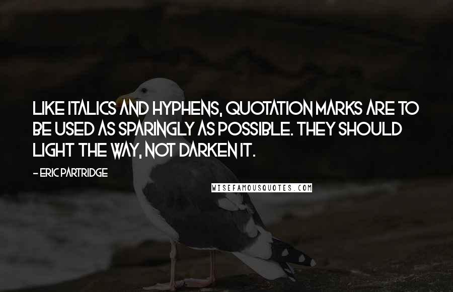 Eric Partridge Quotes: Like italics and hyphens, quotation marks are to be used as sparingly as possible. They should light the way, not darken it.