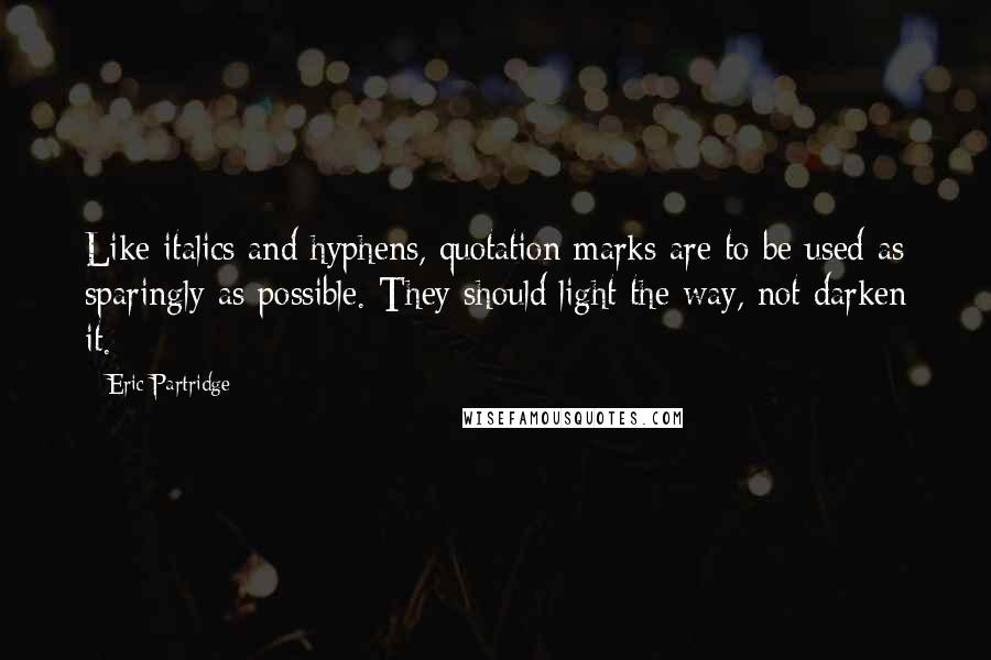 Eric Partridge Quotes: Like italics and hyphens, quotation marks are to be used as sparingly as possible. They should light the way, not darken it.