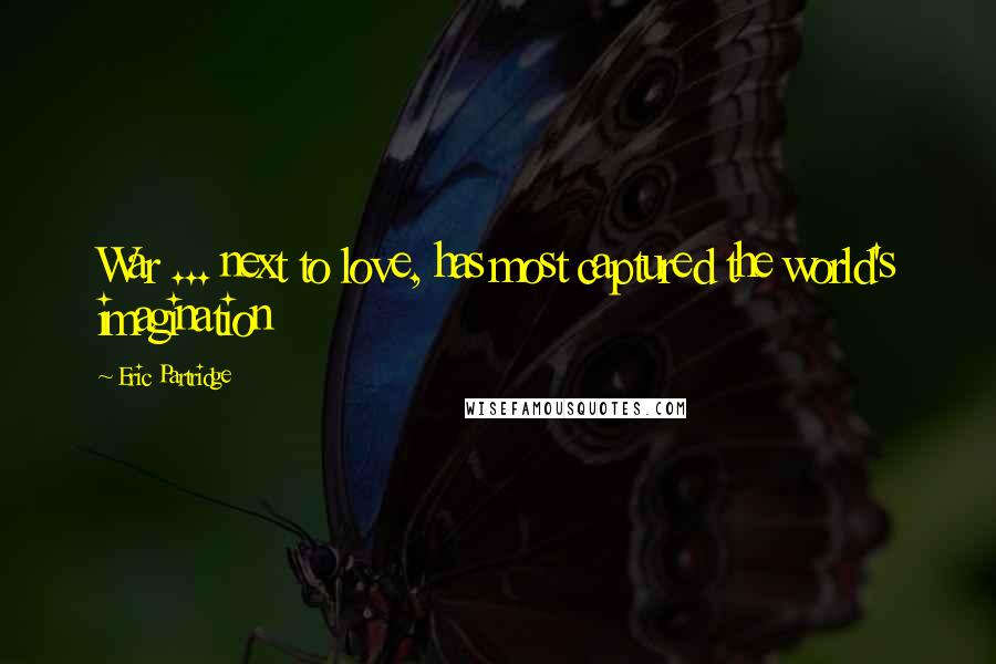 Eric Partridge Quotes: War ... next to love, has most captured the world's imagination