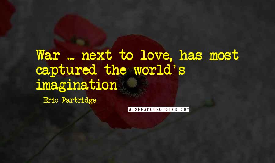 Eric Partridge Quotes: War ... next to love, has most captured the world's imagination