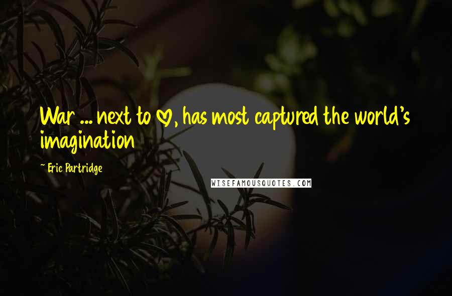 Eric Partridge Quotes: War ... next to love, has most captured the world's imagination