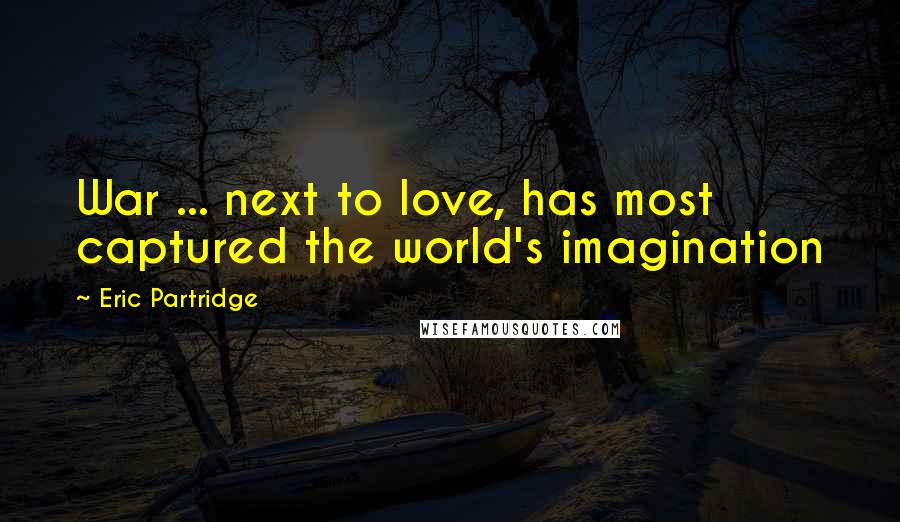 Eric Partridge Quotes: War ... next to love, has most captured the world's imagination
