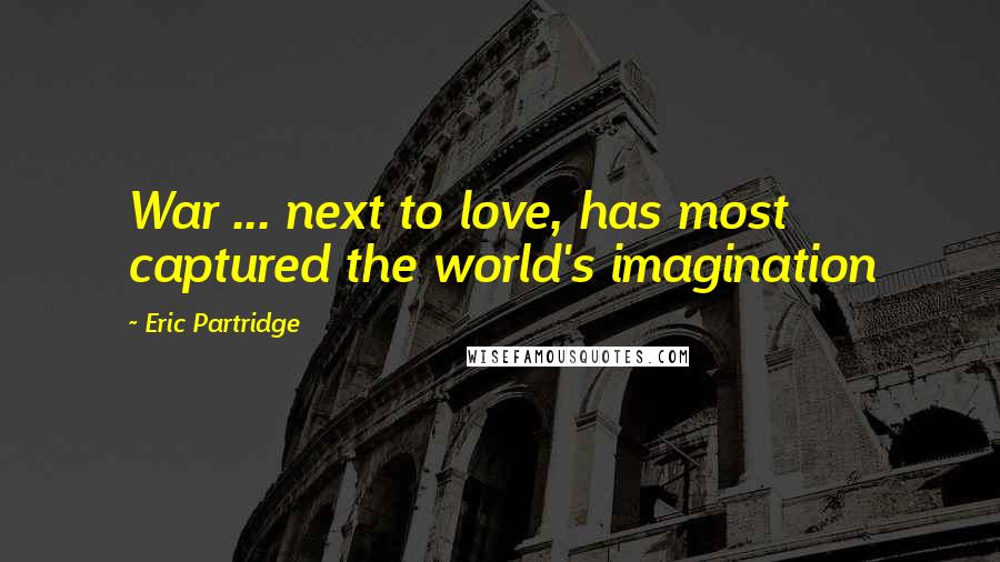 Eric Partridge Quotes: War ... next to love, has most captured the world's imagination