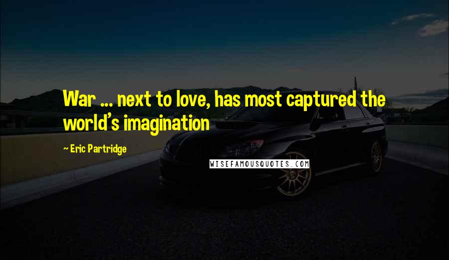 Eric Partridge Quotes: War ... next to love, has most captured the world's imagination