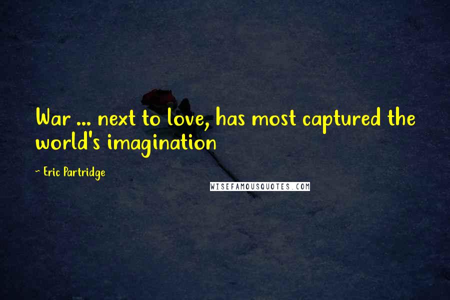 Eric Partridge Quotes: War ... next to love, has most captured the world's imagination