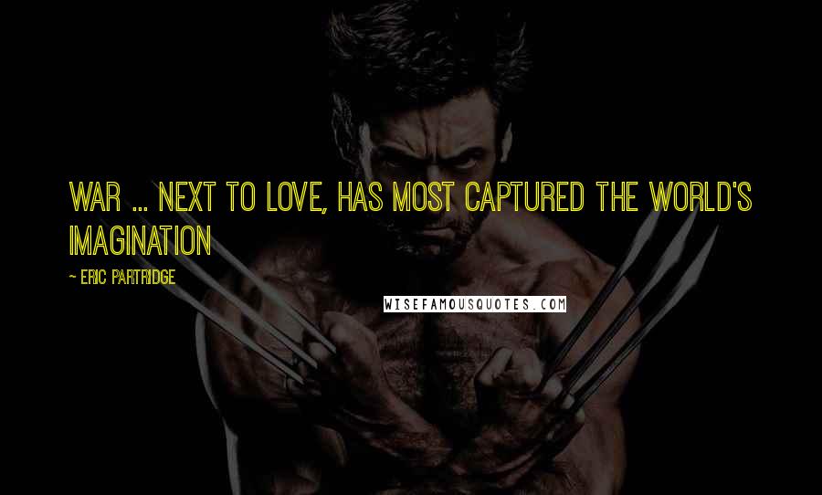 Eric Partridge Quotes: War ... next to love, has most captured the world's imagination
