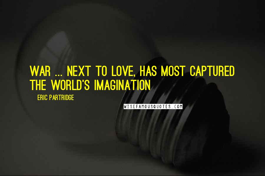 Eric Partridge Quotes: War ... next to love, has most captured the world's imagination