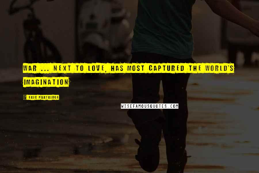 Eric Partridge Quotes: War ... next to love, has most captured the world's imagination
