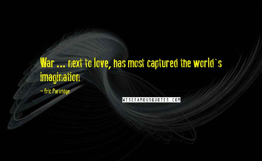 Eric Partridge Quotes: War ... next to love, has most captured the world's imagination