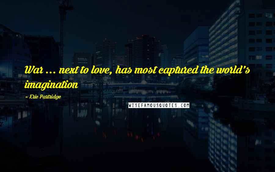 Eric Partridge Quotes: War ... next to love, has most captured the world's imagination