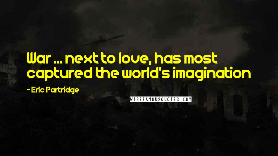 Eric Partridge Quotes: War ... next to love, has most captured the world's imagination