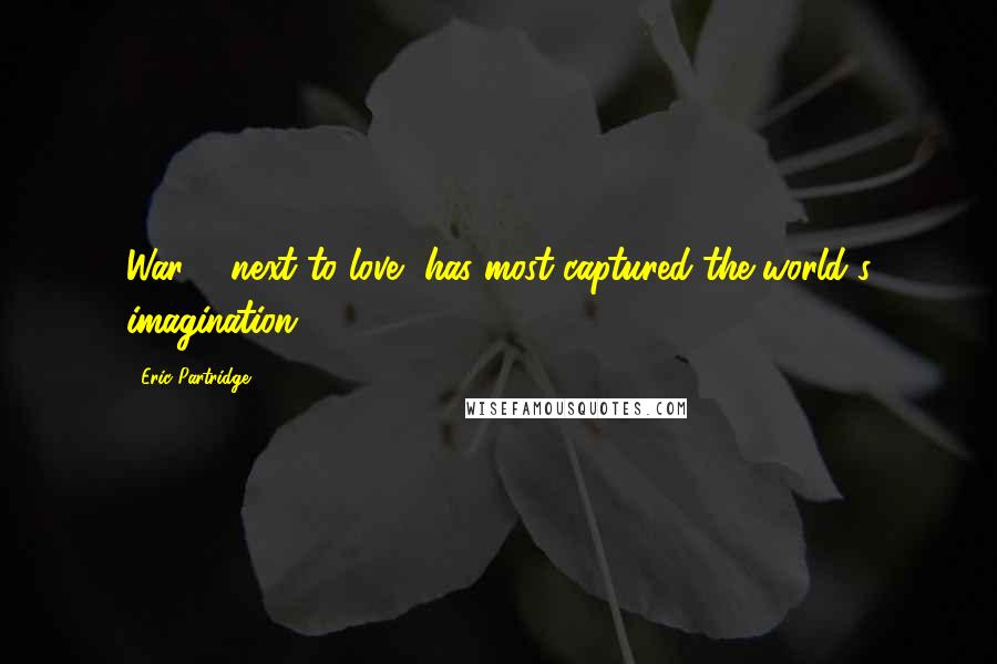 Eric Partridge Quotes: War ... next to love, has most captured the world's imagination